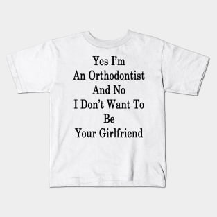 Yes I'm An Orthodontist And No I Don't Want To Be Your Girlfriend Kids T-Shirt